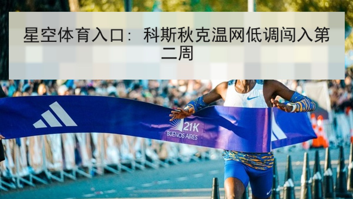 星空体育入口: 科斯秋克温网低调闯入第二周 星空体育入口: 科斯秋克温网低调闯入第二周